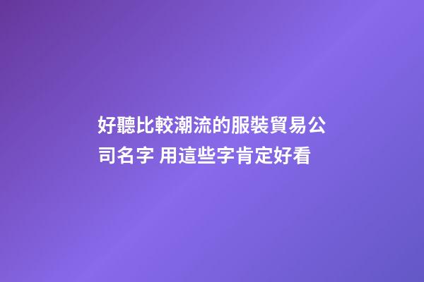 好聽比較潮流的服裝貿易公司名字 用這些字肯定好看-第1張-公司起名-玄機派